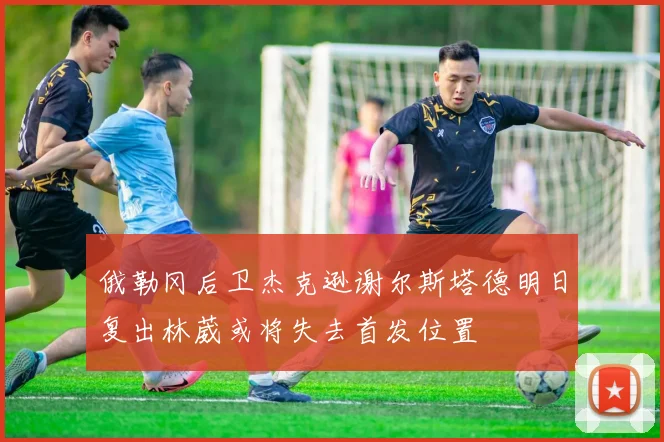 俄勒冈后卫杰克逊谢尔斯塔德明日复出林葳或将失去首发位置