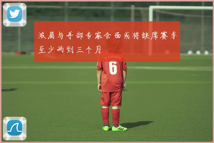 浓眉与手部专家会面或将缺席赛季至少两到三个月