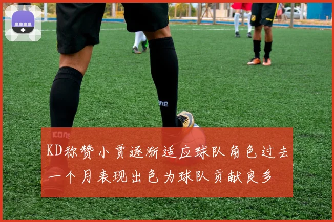 KD称赞小贾逐渐适应球队角色过去一个月表现出色为球队贡献良多