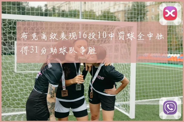 布克高效表现16投10中罚球全中独得31分助球队争胜