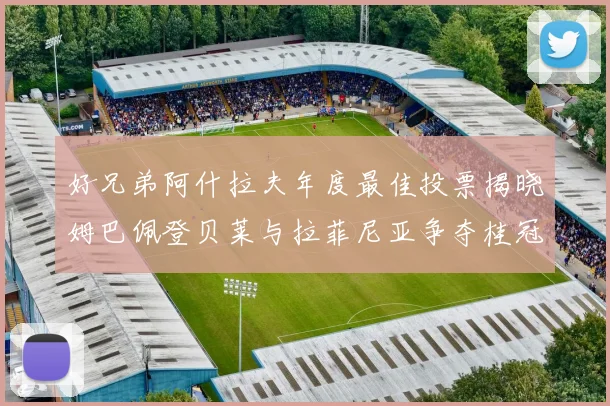 好兄弟阿什拉夫年度最佳投票揭晓姆巴佩登贝莱与拉菲尼亚争夺桂冠