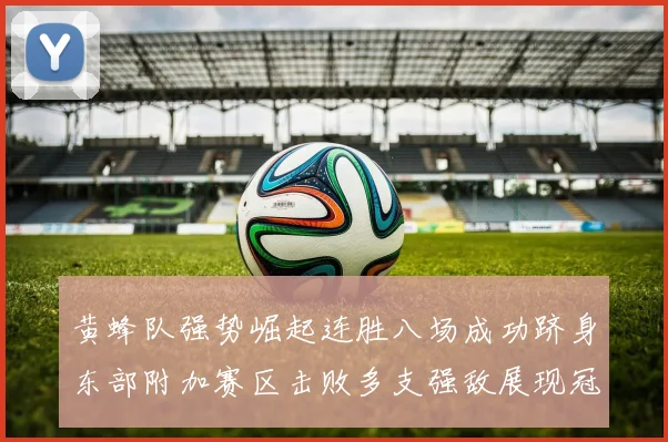 黄蜂队强势崛起连胜八场成功跻身东部附加赛区击败多支强敌展现冠军潜力