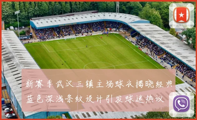 新赛季武汉三镇主场球衣揭晓经典蓝色深浅条纹设计引发球迷热议