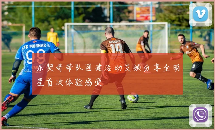 东契奇带队团建活动艾顿分享全明星首次体验感受