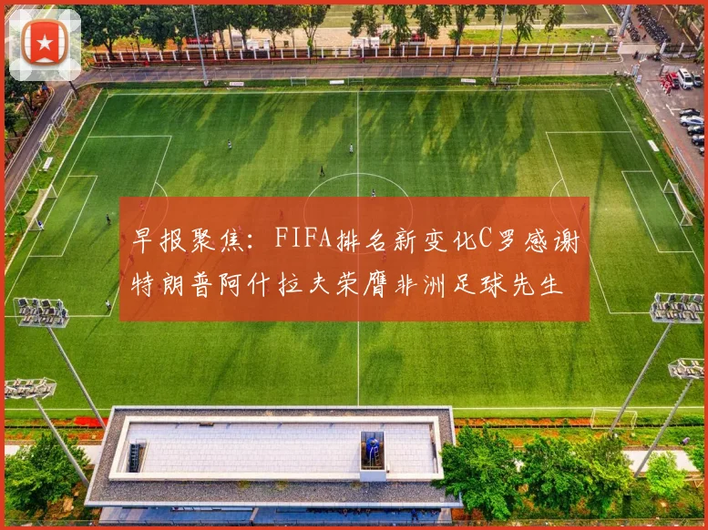 早报聚焦：FIFA排名新变化C罗感谢特朗普阿什拉夫荣膺非洲足球先生