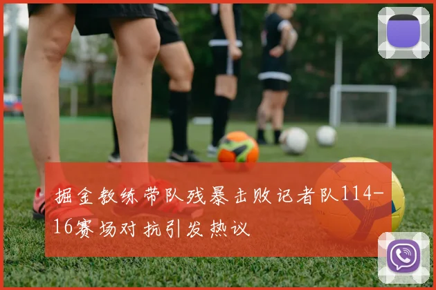 掘金教练带队残暴击败记者队114-16赛场对抗引发热议