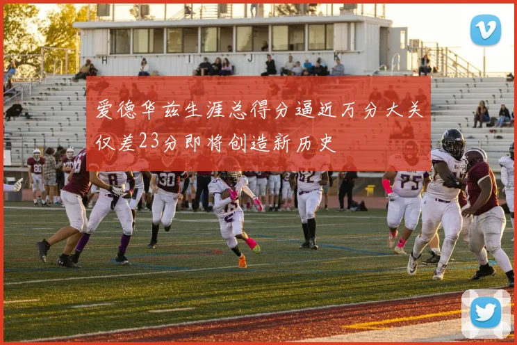 爱德华兹生涯总得分逼近万分大关仅差23分即将创造新历史