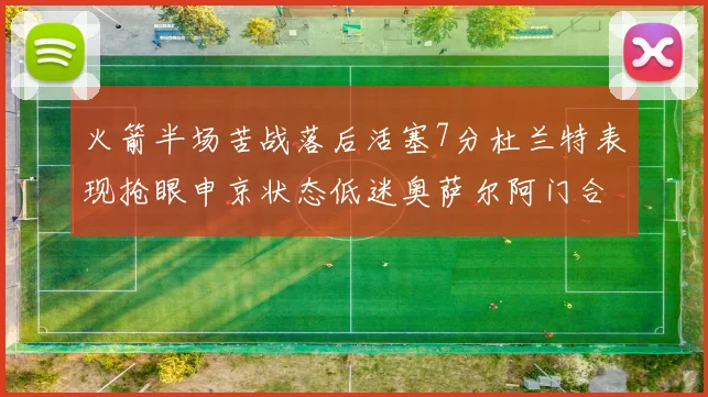 火箭半场苦战落后活塞7分杜兰特表现抢眼申京状态低迷奥萨尔阿门合力贡献16分