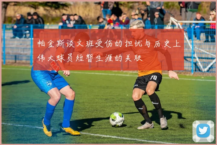 帕金斯谈文班受伤的担忧与历史上伟大球员短暂生涯的关联