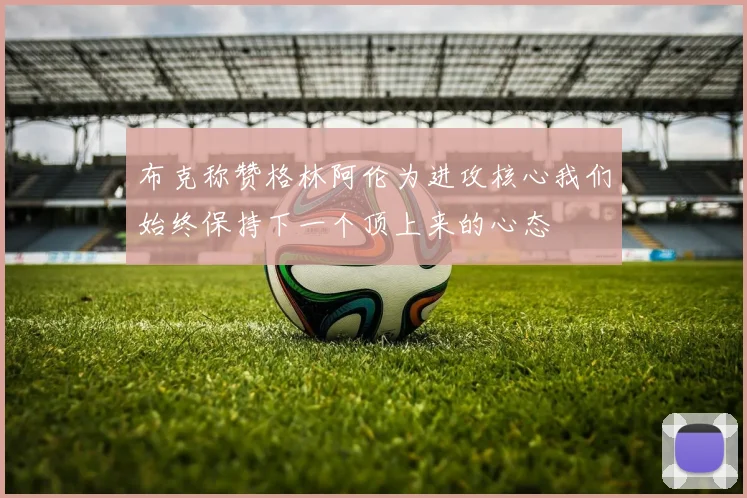 布克称赞格林阿伦为进攻核心我们始终保持下一个顶上来的心态