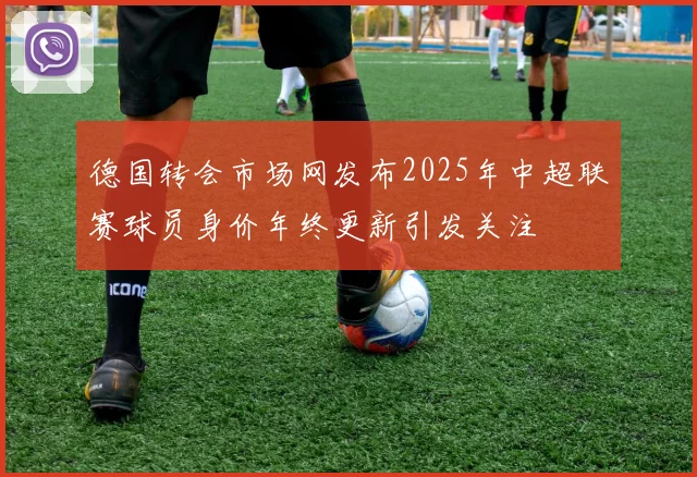 德国转会市场网发布2025年中超联赛球员身价年终更新引发关注