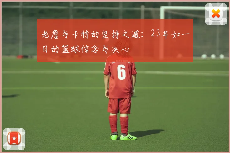 老詹与卡特的坚持之道：23年如一日的篮球信念与决心