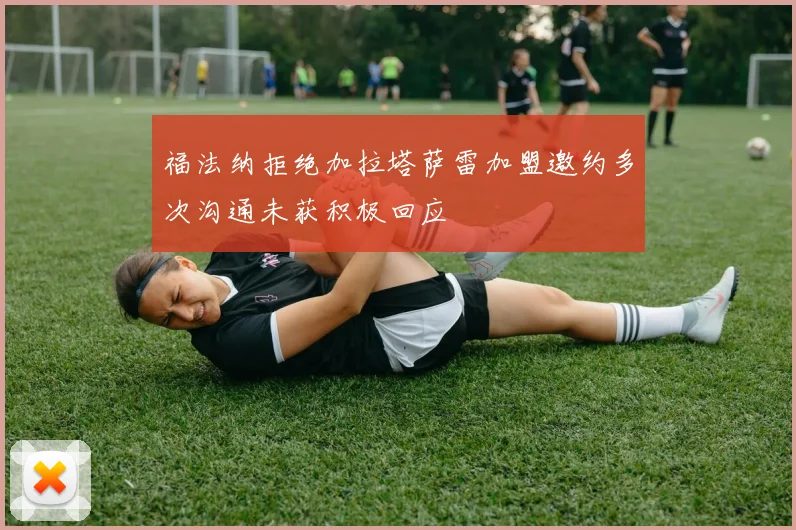 福法纳拒绝加拉塔萨雷加盟邀约多次沟通未获积极回应