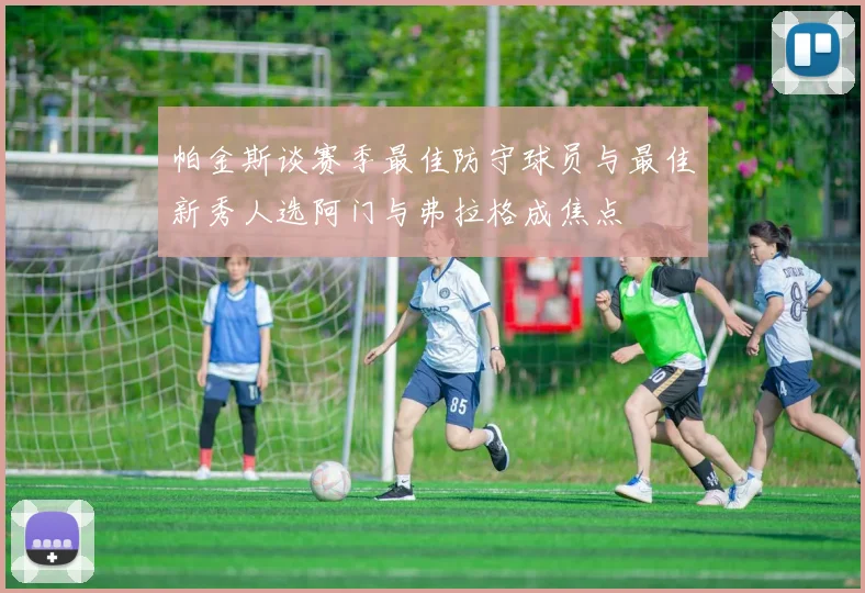 帕金斯谈赛季最佳防守球员与最佳新秀人选阿门与弗拉格成焦点